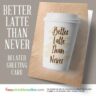 Better Latte Than Never Blank Card